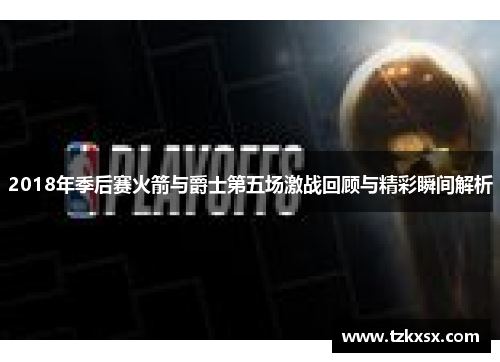 2018年季后赛火箭与爵士第五场激战回顾与精彩瞬间解析