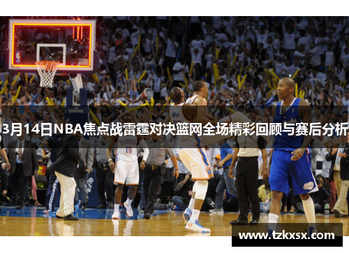 3月14日NBA焦点战雷霆对决篮网全场精彩回顾与赛后分析