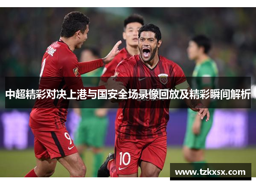 中超精彩对决上港与国安全场录像回放及精彩瞬间解析