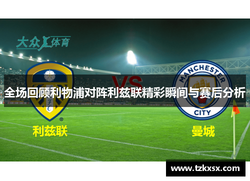 全场回顾利物浦对阵利兹联精彩瞬间与赛后分析