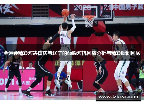 全运会精彩对决重庆与辽宁的巅峰对抗回放分析与精彩瞬间回顾