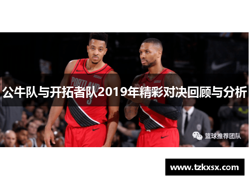 公牛队与开拓者队2019年精彩对决回顾与分析