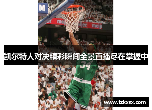 凯尔特人对决精彩瞬间全景直播尽在掌握中