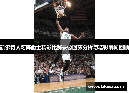 凯尔特人对阵爵士精彩比赛录像回放分析与精彩瞬间回顾