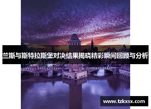 兰斯与斯特拉斯堡对决结果揭晓精彩瞬间回顾与分析