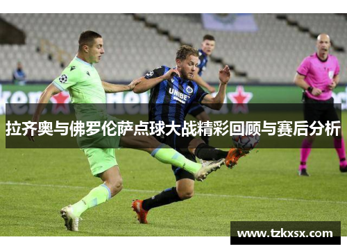 拉齐奥与佛罗伦萨点球大战精彩回顾与赛后分析