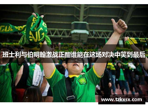 班士利与伯明翰激战正酣谁能在这场对决中笑到最后