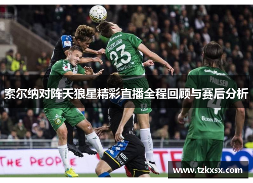 索尔纳对阵天狼星精彩直播全程回顾与赛后分析