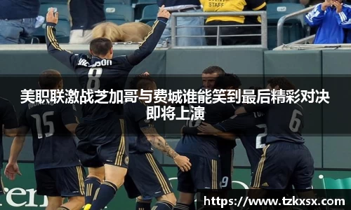 beats365美职联激战芝加哥与费城谁能笑到最后精彩对决即将上演