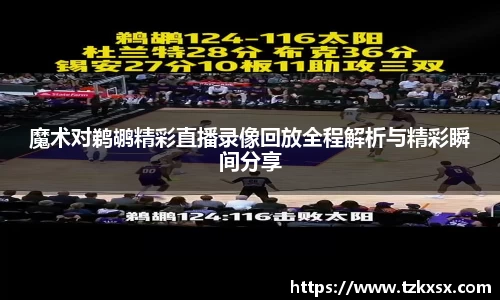 beats365魔术对鹈鹕精彩直播录像回放全程解析与精彩瞬间分享